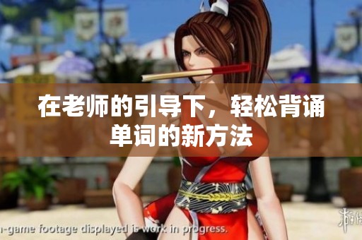 在老师的引导下，轻松背诵单词的新方法