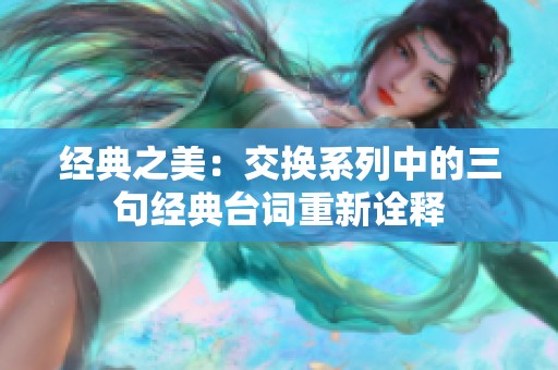 经典之美：交换系列中的三句经典台词重新诠释