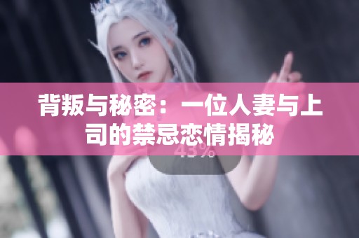 背叛与秘密：一位人妻与上司的禁忌恋情揭秘