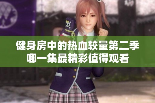 健身房中的热血较量第二季哪一集最精彩值得观看