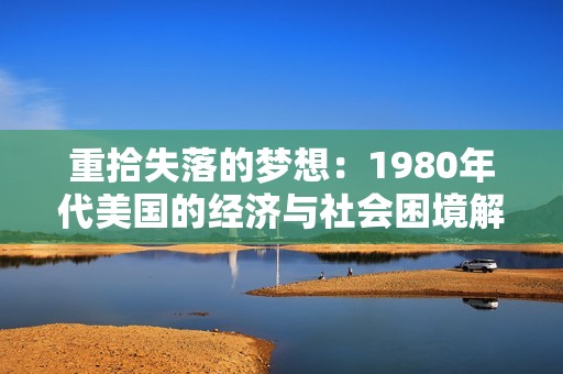 重拾失落的梦想：1980年代美国的经济与社会困境解析