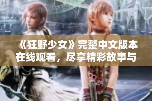 《狂野少女》完整中文版本在线观看，尽享精彩故事与角色魅力