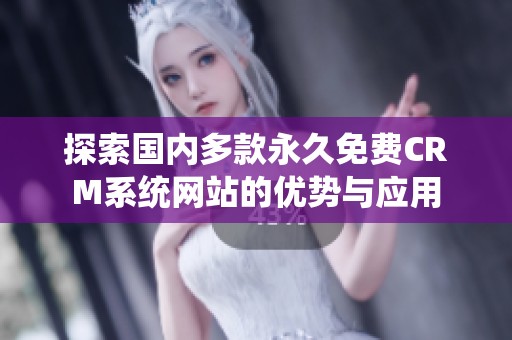 探索国内多款永久免费CRM系统网站的优势与应用