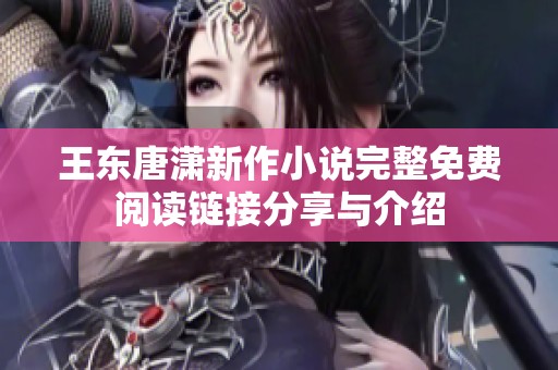 王东唐潇新作小说完整免费阅读链接分享与介绍