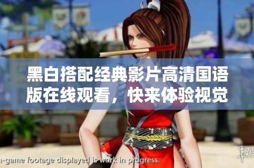 黑白搭配经典影片高清国语版在线观看，快来体验视觉盛宴