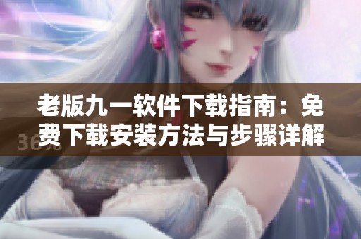 老版九一软件下载指南：免费下载安装方法与步骤详解
