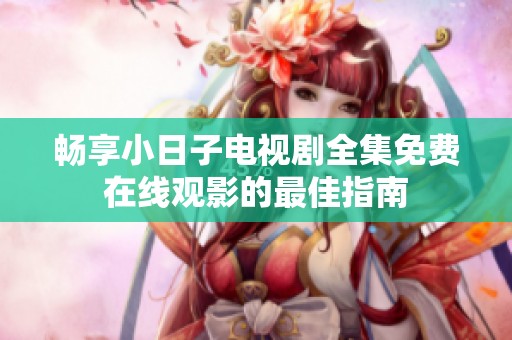畅享小日子电视剧全集免费在线观影的最佳指南
