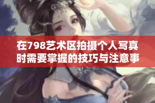 在798艺术区拍摄个人写真时需要掌握的技巧与注意事项