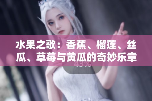 水果之歌：香蕉、榴莲、丝瓜、草莓与黄瓜的奇妙乐章