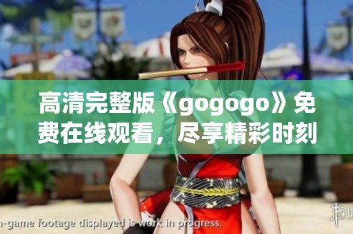 高清完整版《gogogo》免费在线观看，尽享精彩时刻！