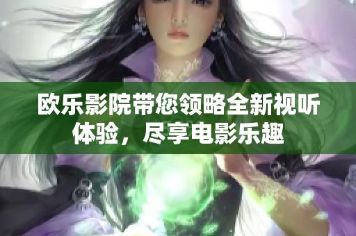 欧乐影院带您领略全新视听体验，尽享电影乐趣