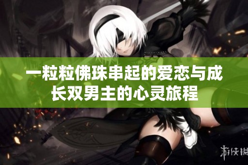 一粒粒佛珠串起的爱恋与成长双男主的心灵旅程