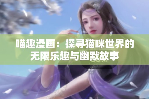 喵趣漫画：探寻猫咪世界的无限乐趣与幽默故事