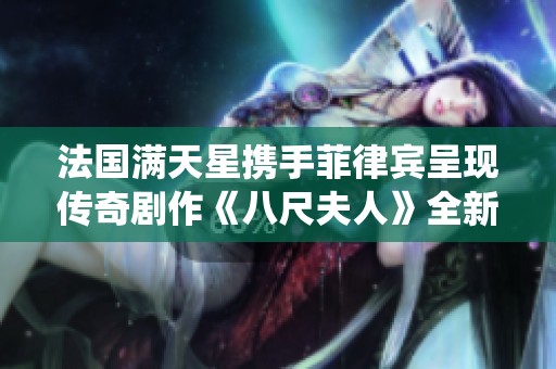 法国满天星携手菲律宾呈现传奇剧作《八尺夫人》全新演绎