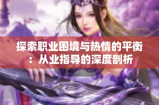 探索职业困境与热情的平衡：从业指导的深度剖析