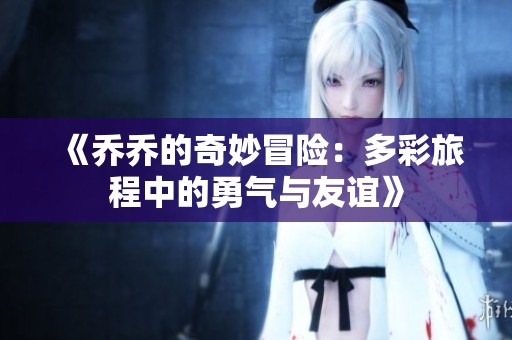 《乔乔的奇妙冒险：多彩旅程中的勇气与友谊》