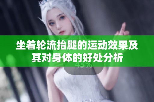 坐着轮流抬腿的运动效果及其对身体的好处分析
