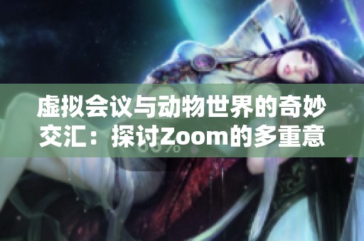 虚拟会议与动物世界的奇妙交汇：探讨Zoom的多重意义