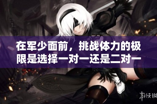 在军少面前，挑战体力的极限是选择一对一还是二对一？
