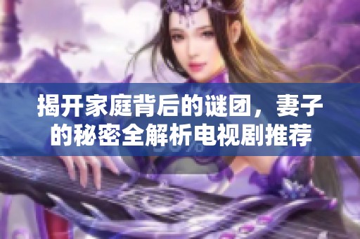 揭开家庭背后的谜团，妻子的秘密全解析电视剧推荐