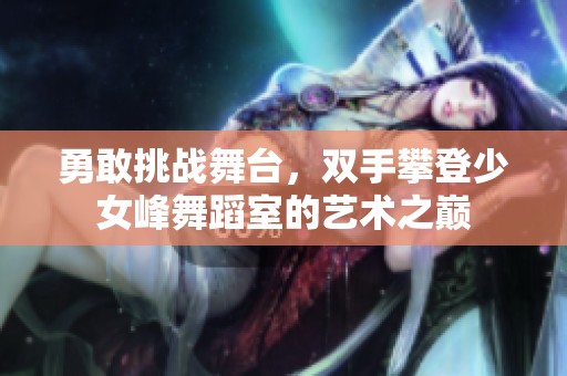 勇敢挑战舞台，双手攀登少女峰舞蹈室的艺术之巅