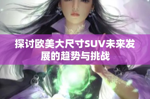 探讨欧美大尺寸SUV未来发展的趋势与挑战