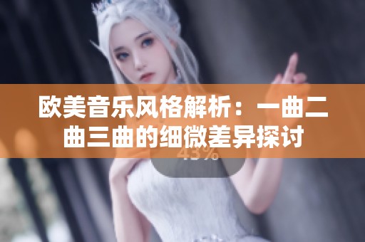 欧美音乐风格解析：一曲二曲三曲的细微差异探讨