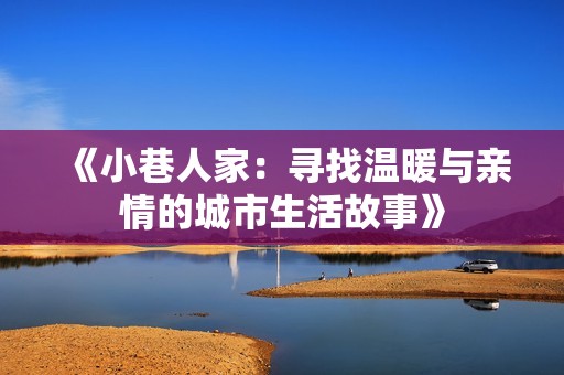 《小巷人家：寻找温暖与亲情的城市生活故事》