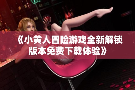 《小黄人冒险游戏全新解锁版本免费下载体验》