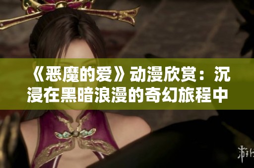 《恶魔的爱》动漫欣赏：沉浸在黑暗浪漫的奇幻旅程中