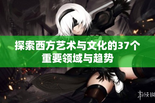 探索西方艺术与文化的37个重要领域与趋势
