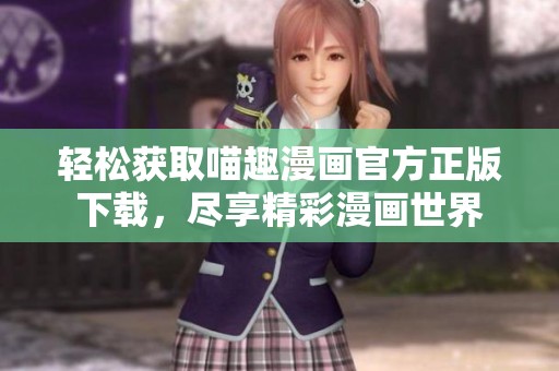 轻松获取喵趣漫画官方正版下载，尽享精彩漫画世界