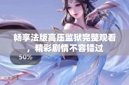 畅享法版高压监狱完整观看，精彩剧情不容错过