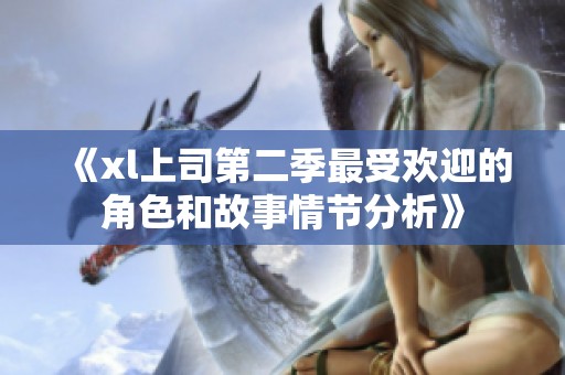 《xl上司第二季最受欢迎的角色和故事情节分析》