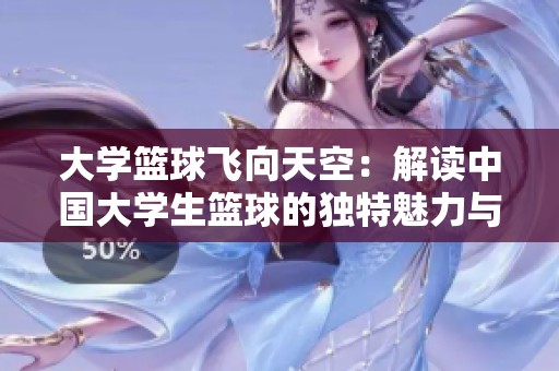 大学篮球飞向天空：解读中国大学生篮球的独特魅力与发展潜力