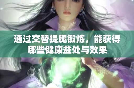 通过交替提腿锻炼，能获得哪些健康益处与效果