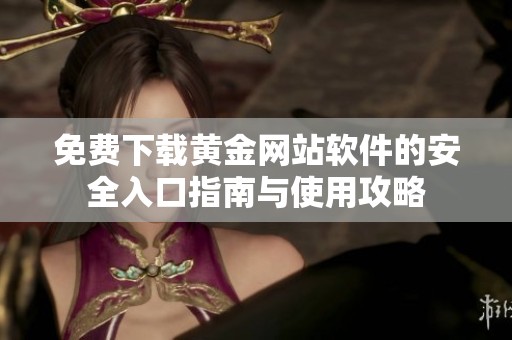 免费下载黄金网站软件的安全入口指南与使用攻略