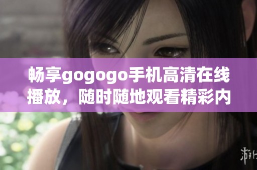 畅享gogogo手机高清在线播放，随时随地观看精彩内容