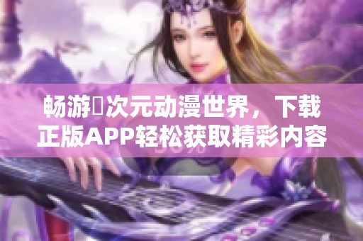 畅游囧次元动漫世界，下载正版APP轻松获取精彩内容