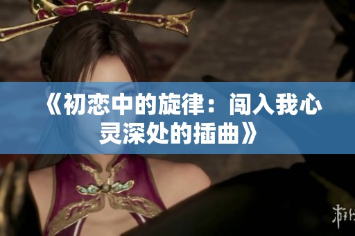 《初恋中的旋律：闯入我心灵深处的插曲》