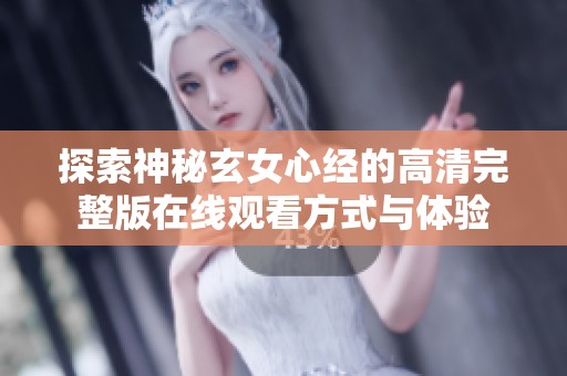 探索神秘玄女心经的高清完整版在线观看方式与体验