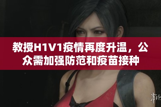 教授H1V1疫情再度升温，公众需加强防范和疫苗接种