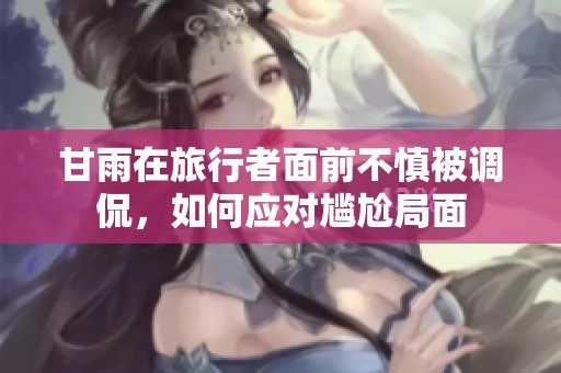 甘雨在旅行者面前不慎被调侃，如何应对尴尬局面