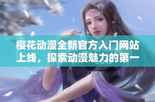 樱花动漫全新官方入门网站上线，探索动漫魅力的第一步
