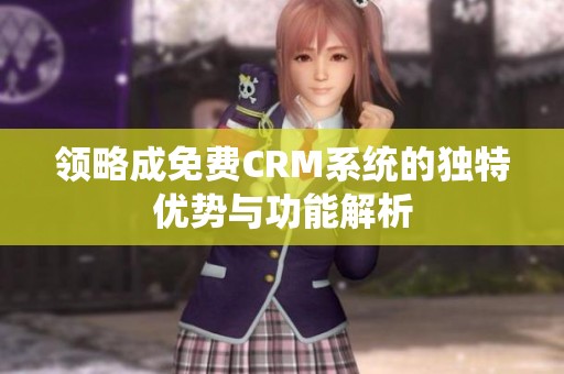 领略成免费CRM系统的独特优势与功能解析