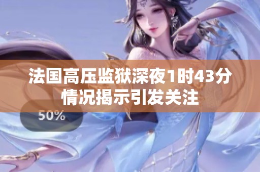 法国高压监狱深夜1时43分情况揭示引发关注