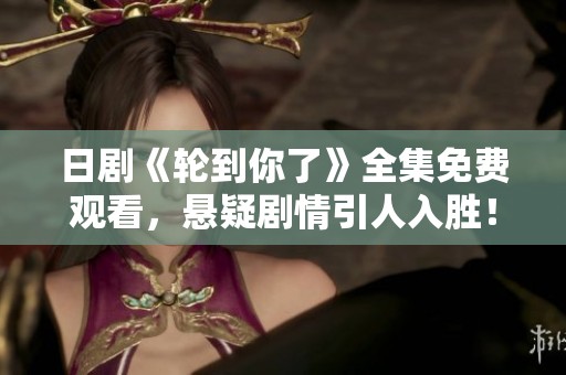 日剧《轮到你了》全集免费观看，悬疑剧情引人入胜！