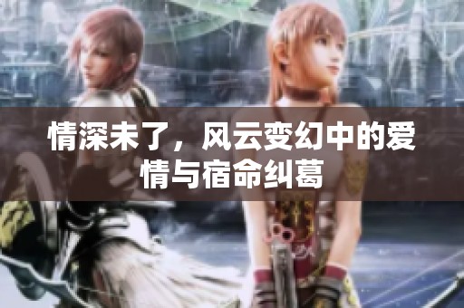 情深未了，风云变幻中的爱情与宿命纠葛