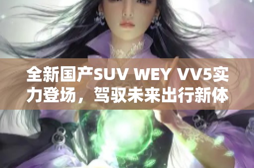 全新国产SUV WEY VV5实力登场，驾驭未来出行新体验