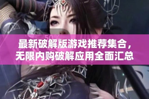 最新破解版游戏推荐集合，无限内购破解应用全面汇总